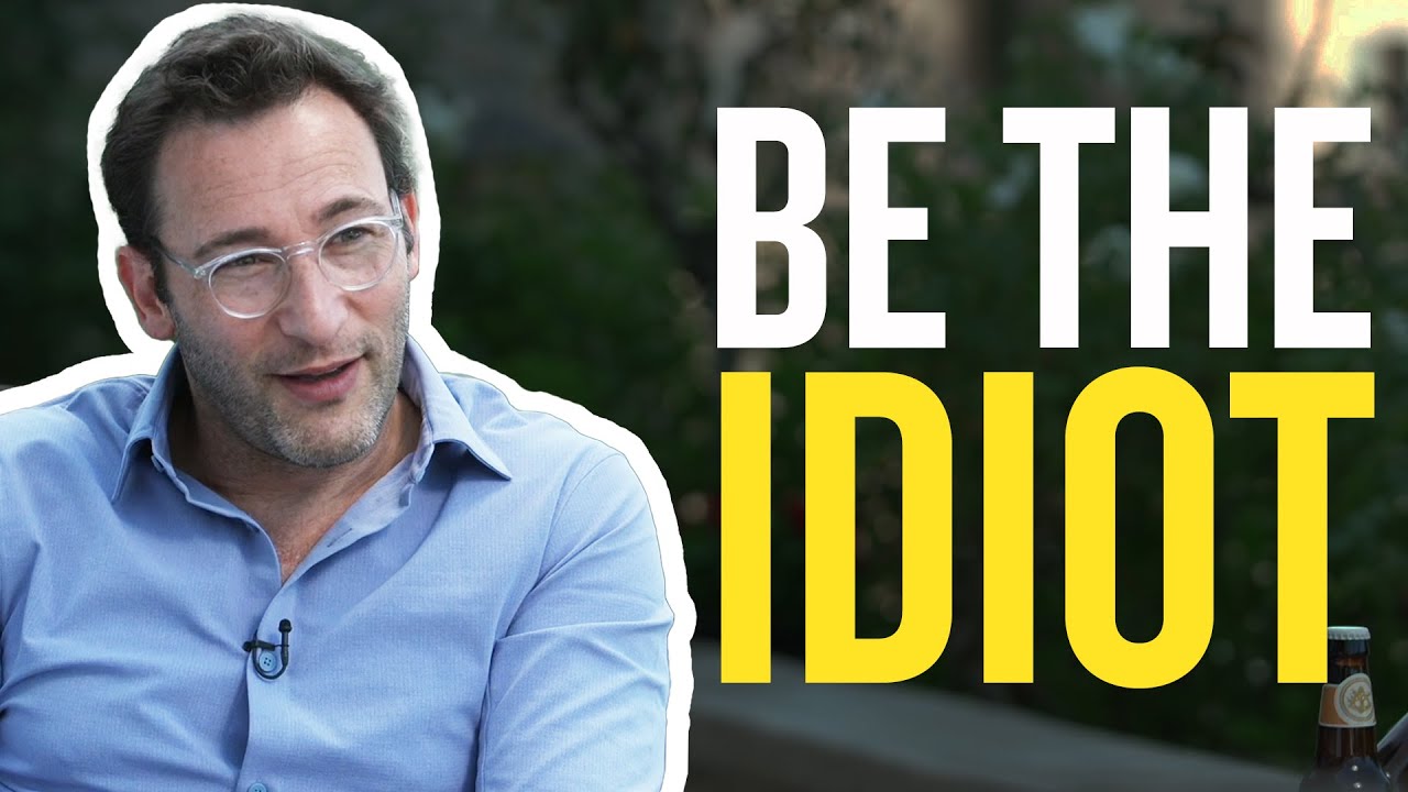 "Be the idiot" Simon Sinek